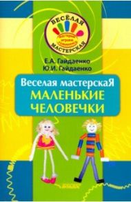 Веселая мастерская. Маленькие человечки. Учебное пособие / Гайдаенко Елена Анатольевна, Гайдаенко Юлия Игоревна