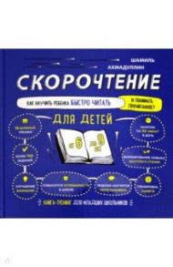 Скорочтение для детей 6-9 лет. Как научить ребенка быстро читать и понимать прочитанное? / Ахмадуллин Шамиль Тагирович