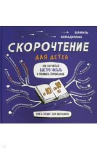 Скорочтение для детей 10-16 лет. Как научить ребенка быстро читать и понимать прочитанное? / Ахмадуллин Шамиль Тагирович