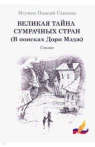 Великая тайна сумрачных стран (В поисках Дори Мэдж) / Игумен Паисий Савосин