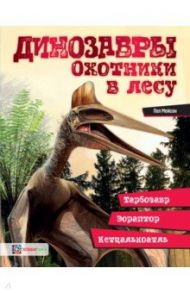 Динозавры. Охотники в лесу. Тарбозавр, эораптор, кетцалькатль… / Мейсон Пол