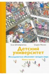 Детский университет. Исследователи объясняют загадки мира. Книга третья / Штойернагель Улла, Янссен Ульрих