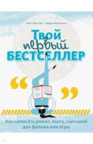 Твой первый бестселлер. Как написать роман, пьесу, сценарий для фильма или игры / Эдж Кристофер