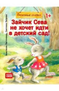 Зайчик Сева не хочет идти в детский сад! Полезные сказки. ФГОС / Петрова Светлана, Ласточкина Анастасия