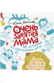 Очень занятая мама. 16 историй про непослушных детей / Данилова Юлия Георгиевна