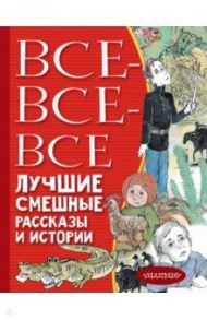 Все-все-все лучшие смешные рассказы и истории / Зощенко Михаил Михайлович, Голявкин Виктор Владимирович, Драгунский Виктор Юзефович