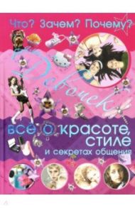 Что? Зачем? Почему? Для девочек. Всё о красоте, стиле и секретах общения / Цеханский Сергей Петрович, Селедкова Анна Ивановна