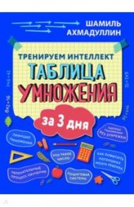 Тренируем интеллект. Таблица умножения за 3 дня / Ахмадуллин Шамиль Тагирович