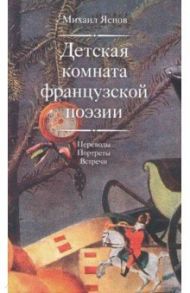 Детская комната французской поэзии. Переводы. Портреты. Встречи / Яснов Михаил Давидович