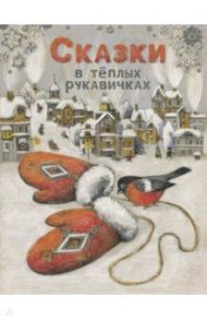 Сказки в теплых рукавичках / Назарова Лариса, Бахурова Евгения Петровна, Кухаркин Виктор Михайлович, Пикина Анастасия