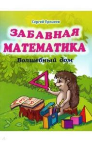 Забавная математика. Волшебный дом / Еремеев Сергей Васильевич