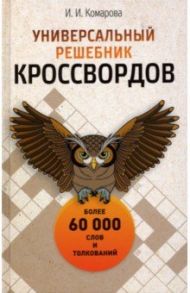 Универсальный решебник кроссвордов. Более 60 000 слов и толкований / Комарова Ирина Ильинична