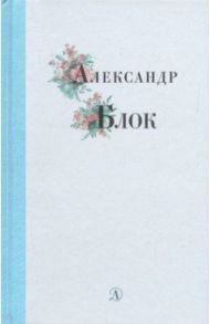 Александр Блок. Избранные стихи и поэмы / Блок Александр Александрович