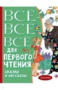 Всё-всё-все для первого чтения. Сказки и рассказы / Бианки Виталий Валентинович, Житков Борис Степанович, Толстой Лев Николаевич, Остер Григорий Бенционович