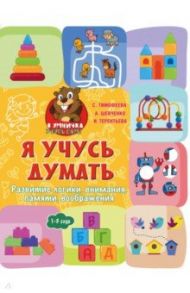 Я учусь думать. Развитие логики, внимания, памяти, воображения. 1-3 года / Терентьева Ирина Андреевна, Тимофеева Софья Анатольевна, Шевченко Анастасия Александровна