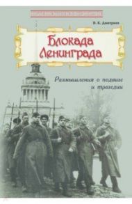 Блокада Ленинграда. Размышления о подвиге и трагедии / Дмитриев Владимир Карлович