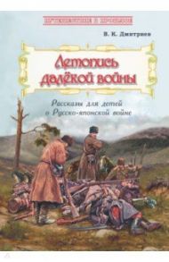 Летопись далёкой войны. Рассказы для детей о Русско-японской войне / Дмитриев Владимир Карлович