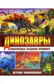 Динозавры - невероятные создания прошлого. Детская энциклопедия / Маевская Барбара