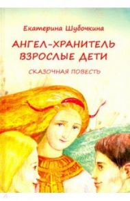 Ангел-хранитель: Взрослые дети / Шубочкина Екатерина Сергеевна