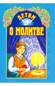 Детям о молитве / Лермонтов Михаил Юрьевич, Протоиерей Григорий Дьяченко, Вечерская Елена