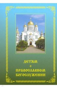 Детям о православном богослужении / Зинченко Зоя Ивановна