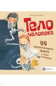 Тело человека. 44 удивительных факта о теле человека / Алгарра Алехандро