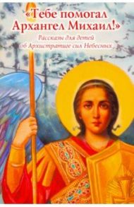 "Тебе помогал Архангел Михаил". Рассказы для детей об Архистратиге сил Небесных / Пименова Елена, Скоробогатько Наталия Владимировна