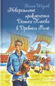 Невероятные приключения Дениса Клюева в Древнем Риме / Шумов Тихон