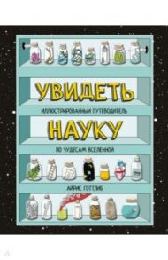 Увидеть науку. Иллюстрированный путеводитель по чудесам Вселенной / Готтлиб Айрис