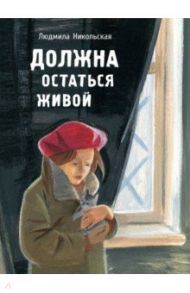 Должна остаться живой / Никольская Людмила Дмитриевна