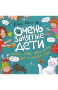 Очень занятые дети. Мама, папа, двое детей, кот и собака / Данилова Юлия Георгиевна