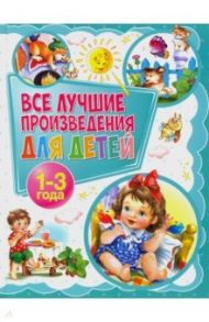 Все лучшие произведения для детей. 1-3 года / Лагздынь Гайда Рейнгольдовна, Яснов Михаил Давидович, Синявский Петр Алексеевич