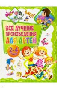 Все лучшие произведения для детей. 2-4 года / Лагздынь Гайда Рейнгольдовна, Мошковская Эмма Эфраимовна, Токмакова Ирина Петровна