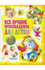 Все лучшие произведения для детей. 3-5 лет / Барто Агния Львовна, Чуковский Корней Иванович, Мошковская Эмма Эфраимовна