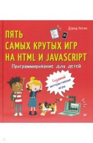 Программирование для детей. Пять самых крутых игр на HTML и JavaScript / Уитни Дэвид