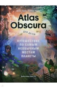 Atlas Obscura для детей. Путешествие по самым необычным местам планеты / Тюрас Дилан, Моско Розмари