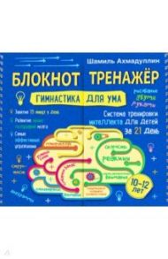 Блокнот-тренажер "Гимнастика для ума. Система тренировки интеллекта для детей 10-12 лет за 21 день" / Ахмадуллин Шамиль Тагирович