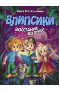 Влипсики. Восстание корней / Матюшкина Екатерина Александровна