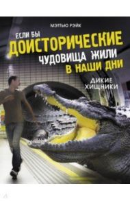 Если бы доисторические чудовища жили в наши дни. Дикие хищники / Рэйк Мэттью