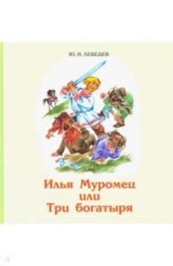 Илья Муромец или Три богатыря / Лебедев Юрий Никанорович