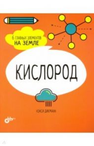 Кислород. 6 главных элементов на Земле / Дикманн Нэнси