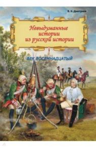 Невыдуманные истории из русской истории. Век восемнадцатый / Дмитриев Владимир Карлович