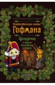 Рождественские сказки Гофмана. Щелкунчик и другие волшебные сказки / Гофман Эрнст Теодор Амадей