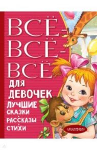 Все-все-все для девочек. Лучшие сказки, рассказы, стихи / Михалков Сергей Владимирович, Маршак Самуил Яковлевич, Остер Григорий Бенционович