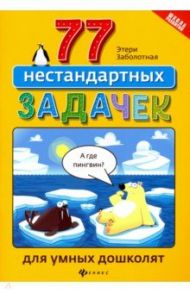 77 нестандартных задачек для умных дошколят / Заболотная Этери Николаевна