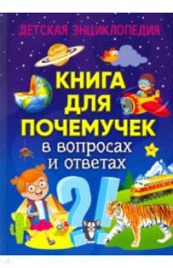 Книга для почемучек в вопросах и ответах. Детская энциклопедия