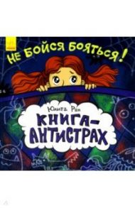 Книга-антистрах. Не бойся бояться! / Ран Юлита