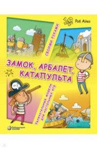 Замок, арбалет, катапульта своими руками. Увлекательные модели для настольных игр / Айвз Роб