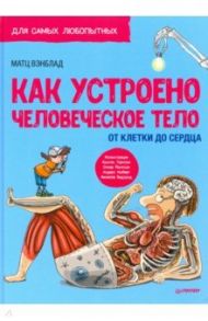 Как устроено человеческое тело. От клетки до сердца / Вэнблад Матц