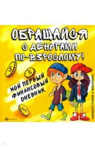 Обращайся с деньгами по-взрослому! Мой первый финансовый дневник / Гридин Алексей Викторович